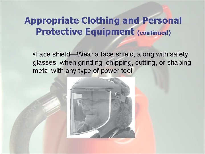 Appropriate Clothing and Personal Protective Equipment (continued) • Face shield—Wear a face shield, along