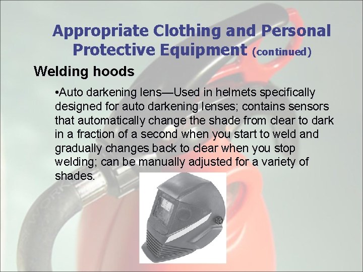 Appropriate Clothing and Personal Protective Equipment (continued) Welding hoods • Auto darkening lens—Used in