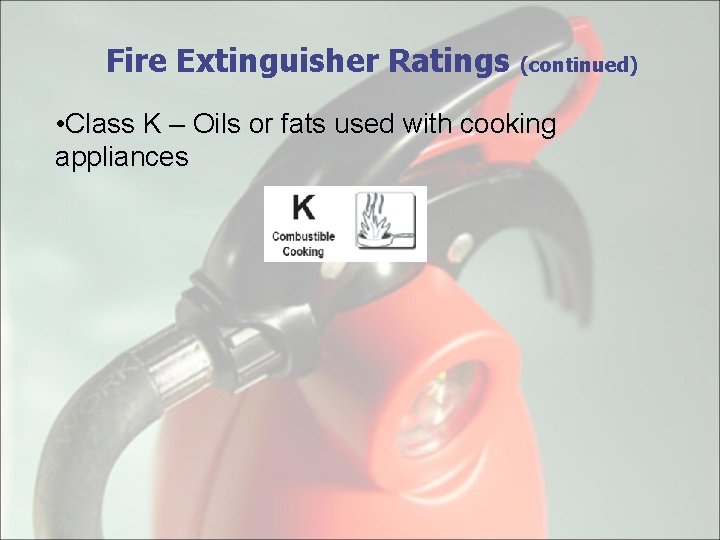 Fire Extinguisher Ratings (continued) • Class K – Oils or fats used with cooking
