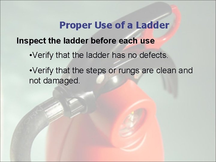 Proper Use of a Ladder Inspect the ladder before each use • Verify that