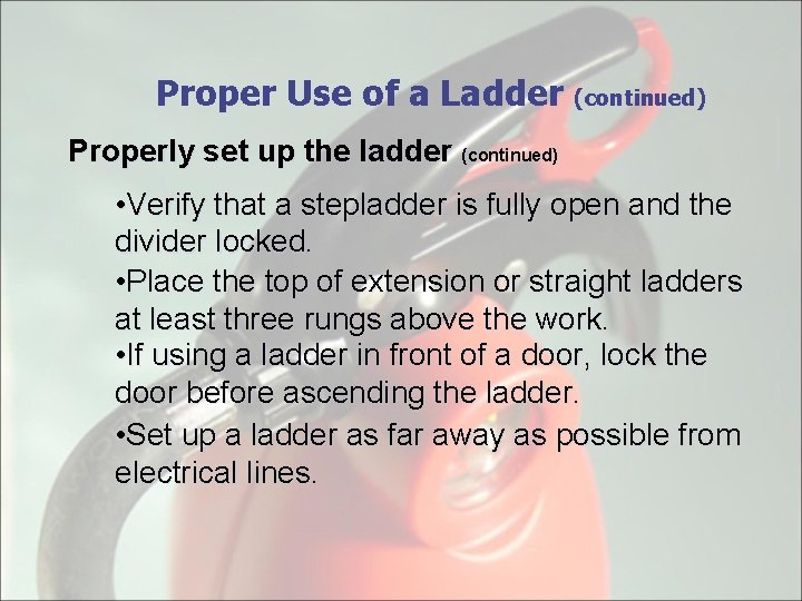 Proper Use of a Ladder (continued) Properly set up the ladder (continued) • Verify