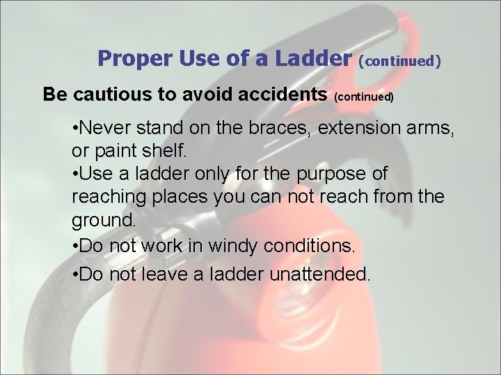 Proper Use of a Ladder (continued) Be cautious to avoid accidents (continued) • Never