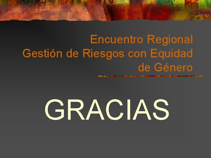 Encuentro Regional Gestión de Riesgos con Equidad de Género GRACIAS 