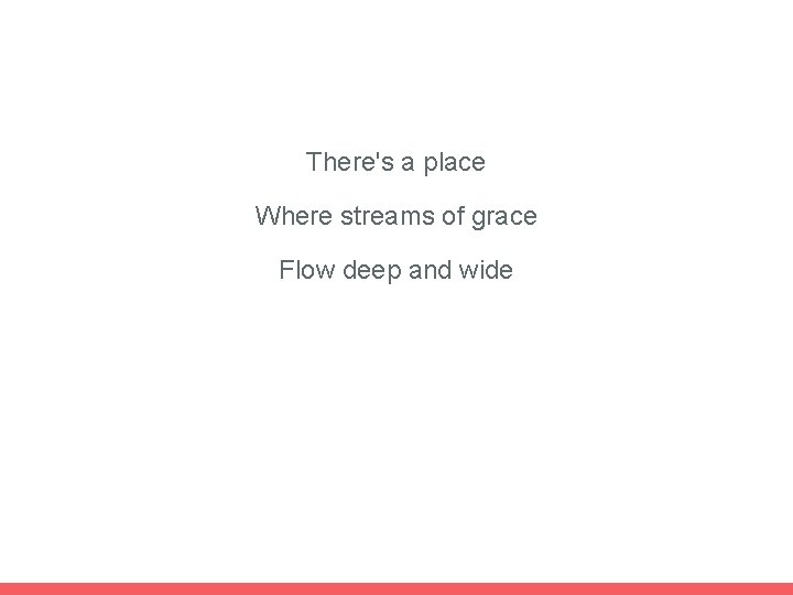 There's a place Where streams of grace Flow deep and wide 