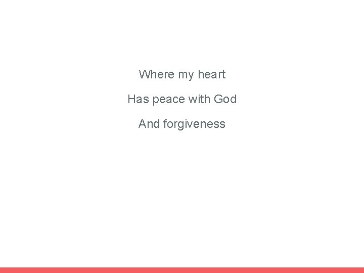 Where my heart Has peace with God And forgiveness 