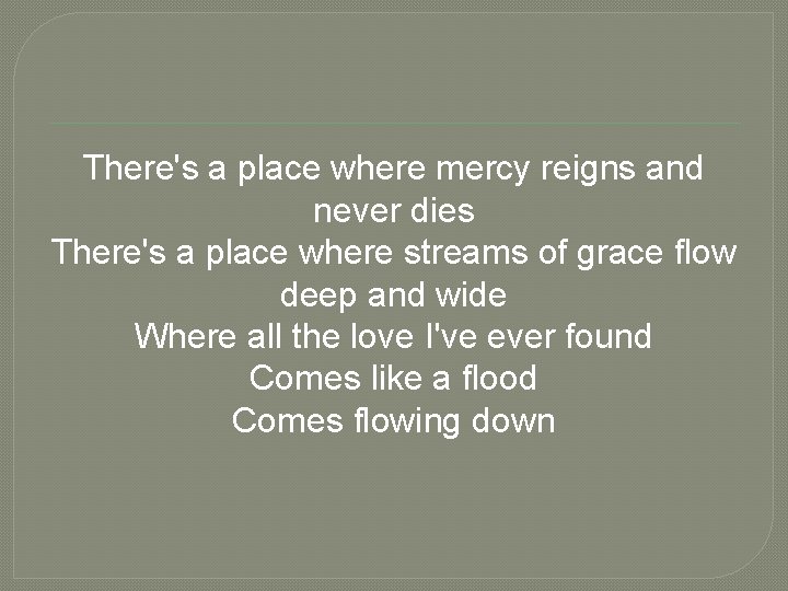 There's a place where mercy reigns and never dies There's a place where streams