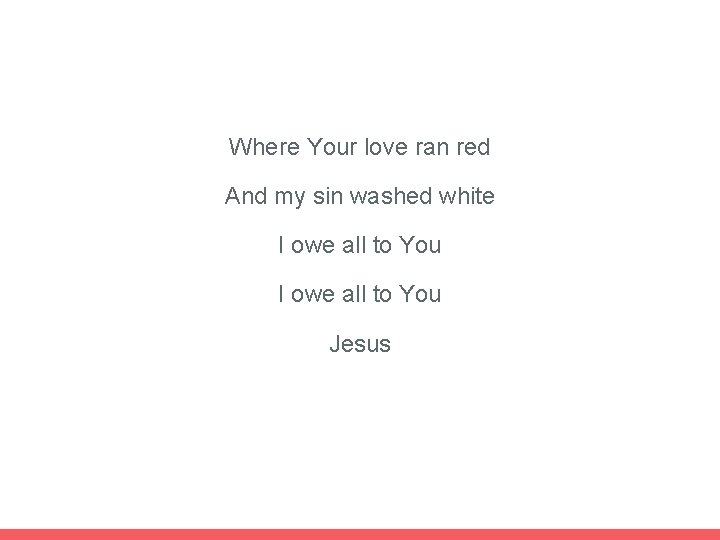 Where Your love ran red And my sin washed white I owe all to