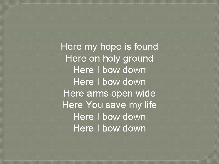 Here my hope is found Here on holy ground Here I bow down Here
