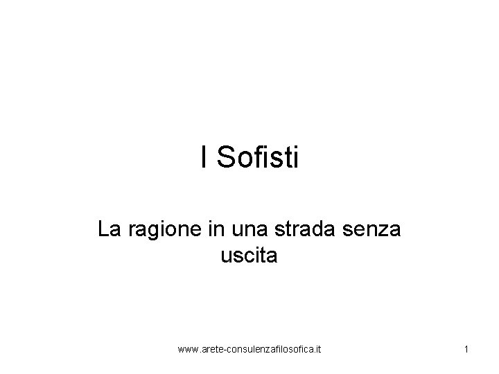 I Sofisti La ragione in una strada senza uscita www. arete-consulenzafilosofica. it 1 