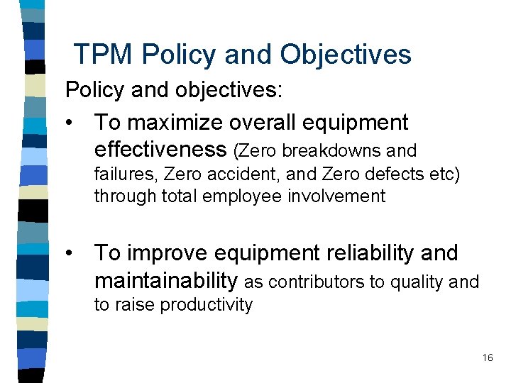 TPM Policy and Objectives Policy and objectives: • To maximize overall equipment effectiveness (Zero