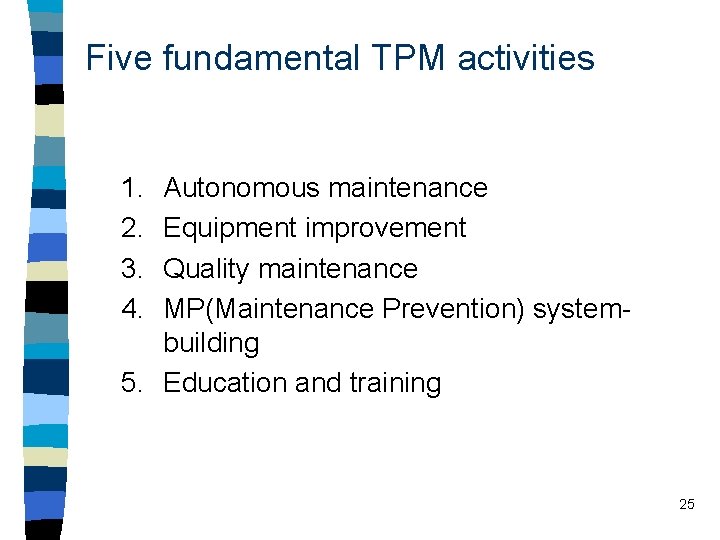 Five fundamental TPM activities 1. 2. 3. 4. Autonomous maintenance Equipment improvement Quality maintenance