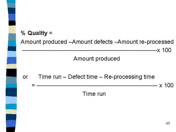 % Quality = Amount produced –Amount defects –Amount re-processed -----------------------------------x 100 Amount produced or