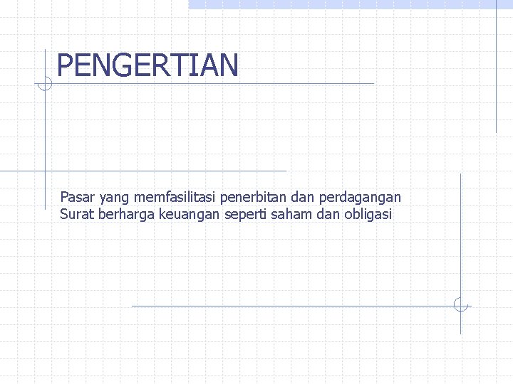 PENGERTIAN Pasar yang memfasilitasi penerbitan dan perdagangan Surat berharga keuangan seperti saham dan obligasi