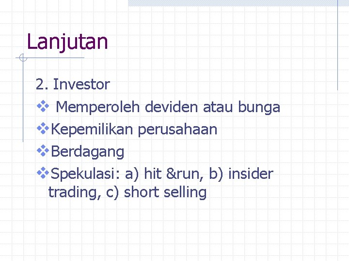 Lanjutan 2. Investor v Memperoleh deviden atau bunga v. Kepemilikan perusahaan v. Berdagang v.