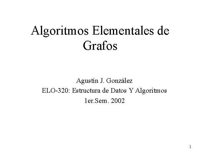 Algoritmos Elementales de Grafos Agustín J. González ELO-320: Estructura de Datos Y Algoritmos 1