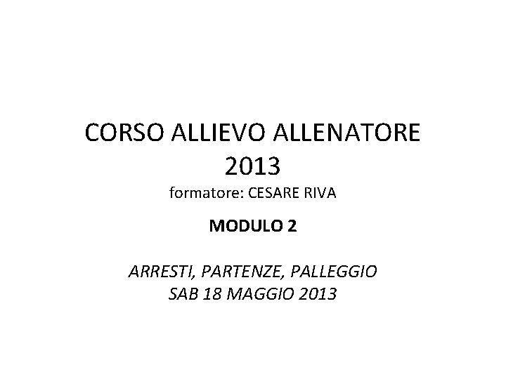 CORSO ALLIEVO ALLENATORE 2013 formatore: CESARE RIVA MODULO 2 ARRESTI, PARTENZE, PALLEGGIO SAB 18