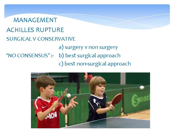 MANAGEMENT ACHILLES RUPTURE SURGICAL V CONSERVATIVE a) surgery v non surgery ‘NO CONSENSUS’ :