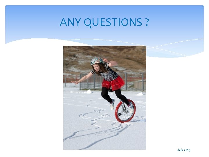 ANY QUESTIONS ? July 2013 