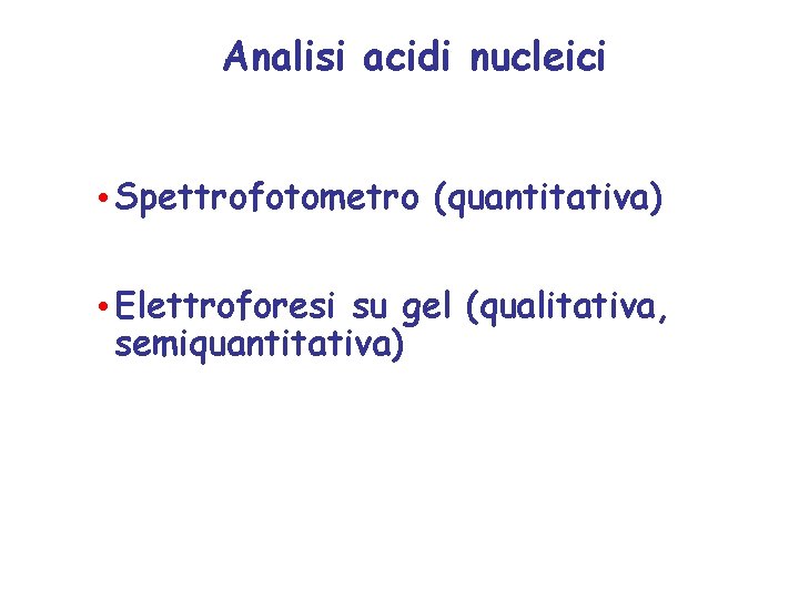 Analisi acidi nucleici • Spettrofotometro (quantitativa) • Elettroforesi su gel (qualitativa, semiquantitativa) 