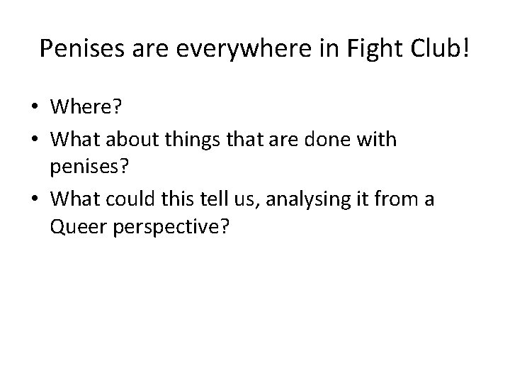 Penises are everywhere in Fight Club! • Where? • What about things that are