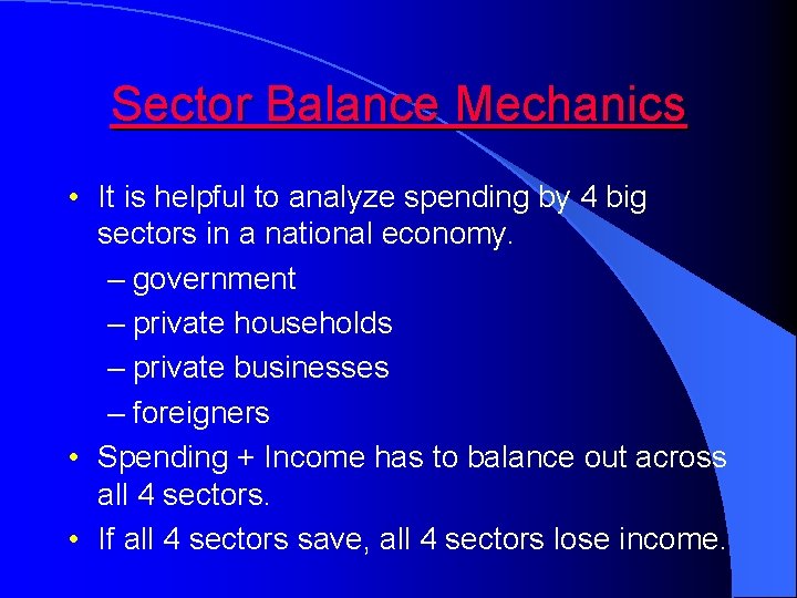 Sector Balance Mechanics • It is helpful to analyze spending by 4 big sectors