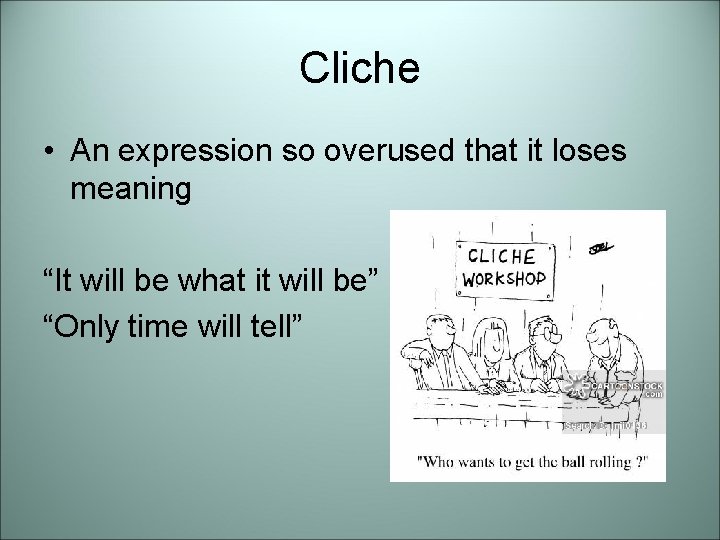 Cliche • An expression so overused that it loses meaning “It will be what