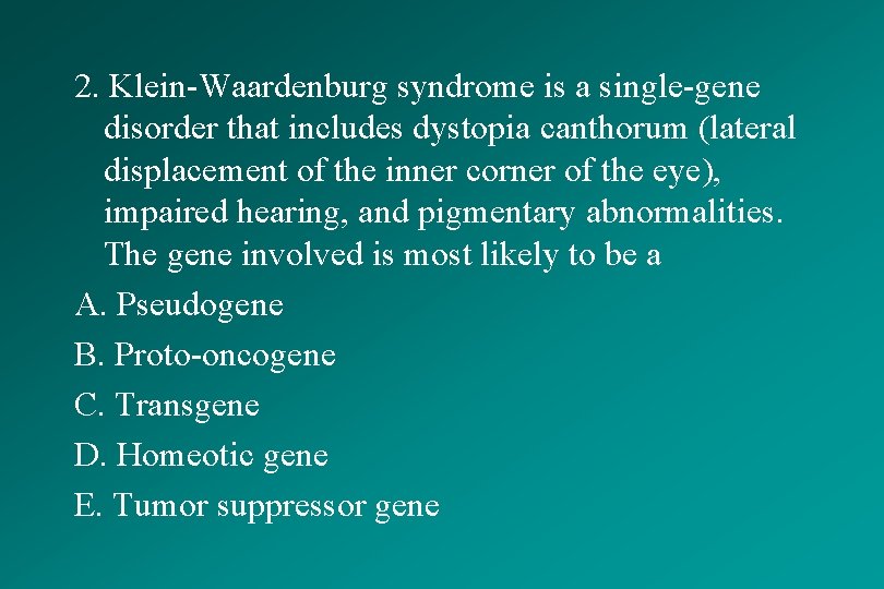 2. Klein-Waardenburg syndrome is a single-gene disorder that includes dystopia canthorum (lateral displacement of