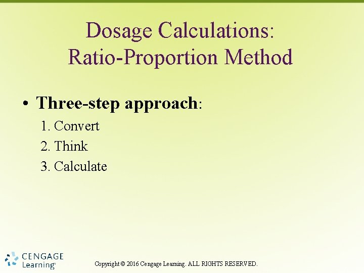Dosage Calculations: Ratio-Proportion Method • Three-step approach: 1. Convert 2. Think 3. Calculate Copyright
