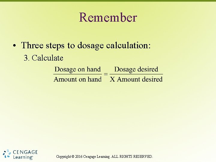 Remember • Three steps to dosage calculation: 3. Calculate Copyright © 2016 Cengage Learning.