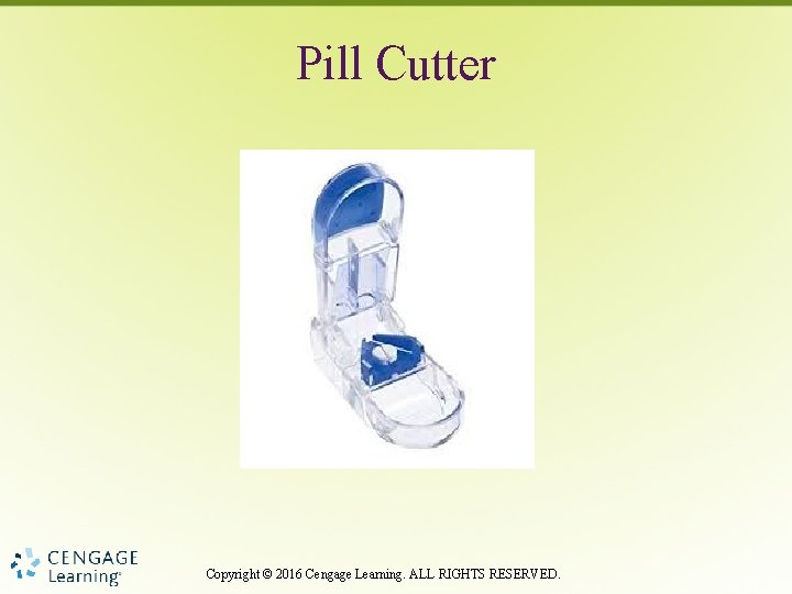 Pill Cutter Copyright © 2016 Cengage Learning. ALL RIGHTS RESERVED. 