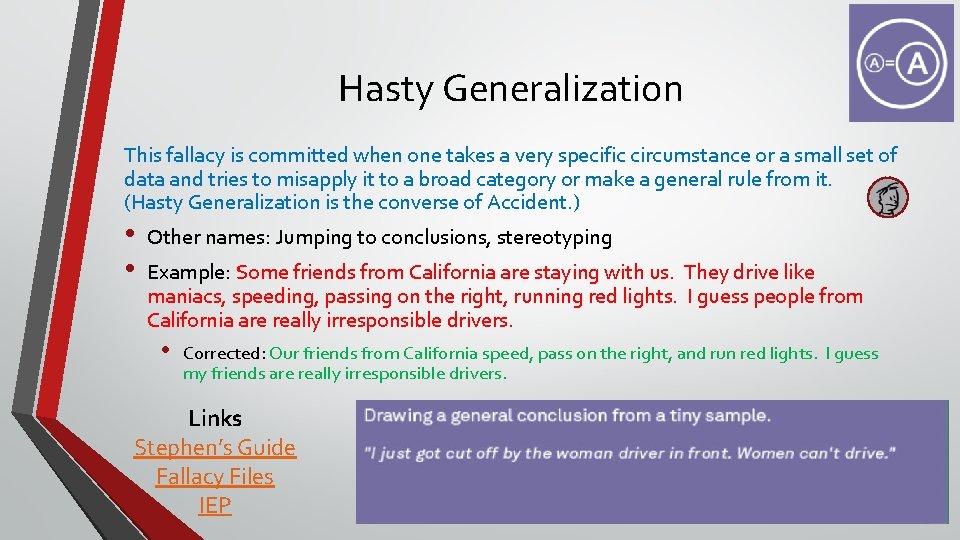 Hasty Generalization This fallacy is committed when one takes a very specific circumstance or