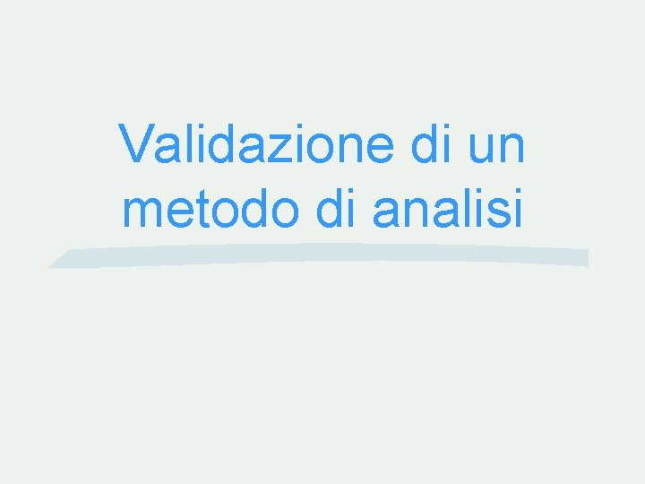 Validazione di un metodo di analisi Validazione di un metodo di analisi