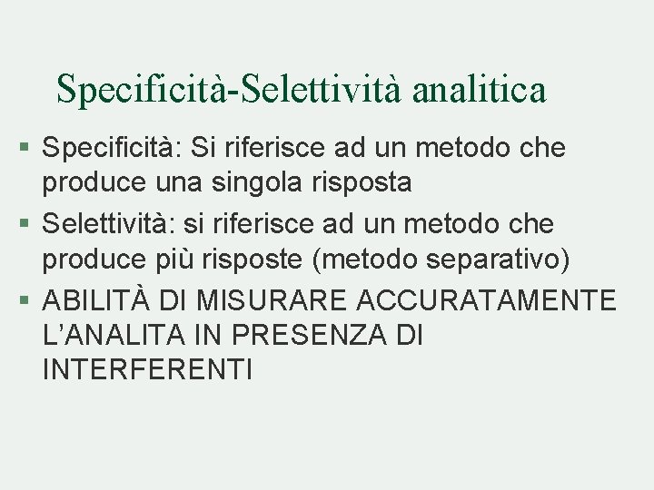 Specificità-Selettività analitica § Specificità: Si riferisce ad un metodo che produce una singola risposta Specificità-Selettività analitica § Specificità: Si riferisce ad un metodo che produce una singola risposta