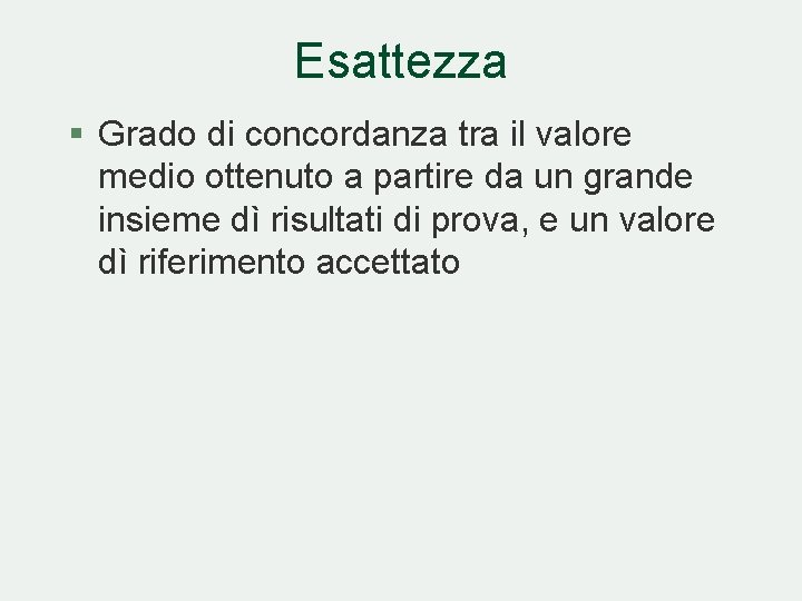 Esattezza § Grado di concordanza tra il valore medio ottenuto a partire da un Esattezza § Grado di concordanza tra il valore medio ottenuto a partire da un