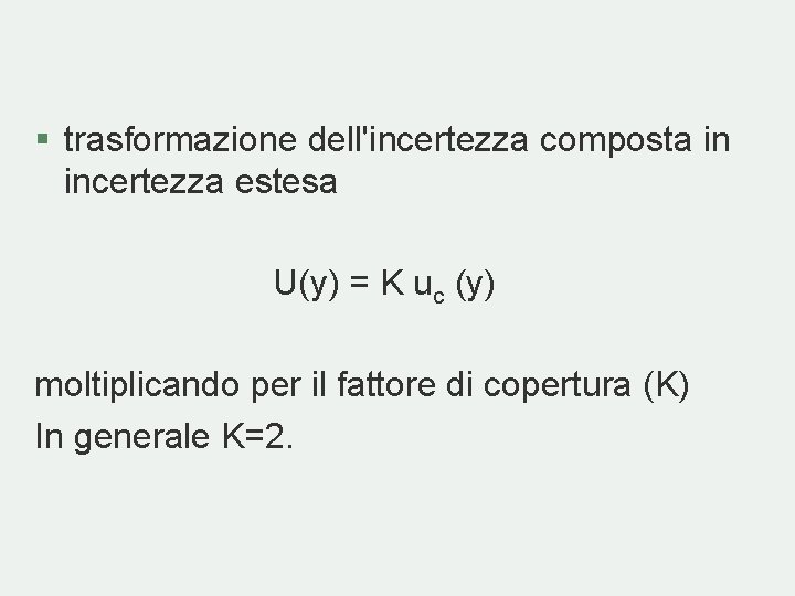 § trasformazione dell'incertezza composta in incertezza estesa U(y) = K uc (y) moltiplicando per § trasformazione dell'incertezza composta in incertezza estesa U(y) = K uc (y) moltiplicando per