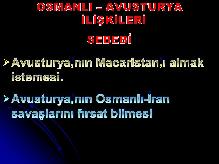 OSMANLI – AVUSTURYA İLİŞKİLERİ SEBEBİ Ø Avusturya’nın Macaristan’ı almak istemesi. Ø Avusturya’nın Osmanlı-İran savaşlarını