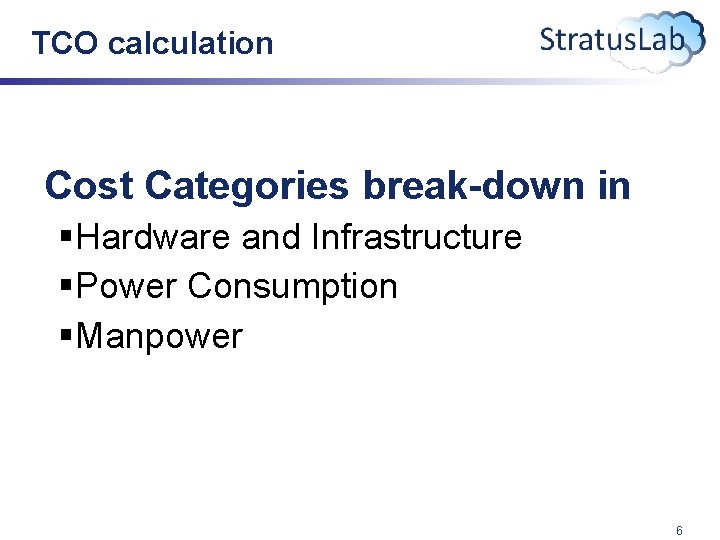 TCO calculation Cost Categories break-down in §Hardware and Infrastructure §Power Consumption §Manpower 6 