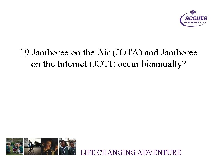 19. Jamboree on the Air (JOTA) and Jamboree on the Internet (JOTI) occur biannually?