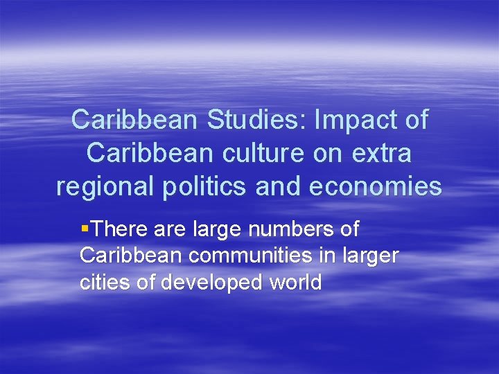 Caribbean Studies: Impact of Caribbean culture on extra regional politics and economies §There are