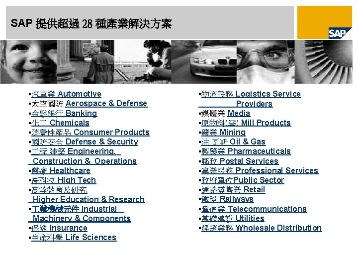 SAP 提供超過 28 種產業解決方案 §汽車業 Automotive §太空國防 Aerospace & Defense §金融銀行 Banking §化 Chemicals