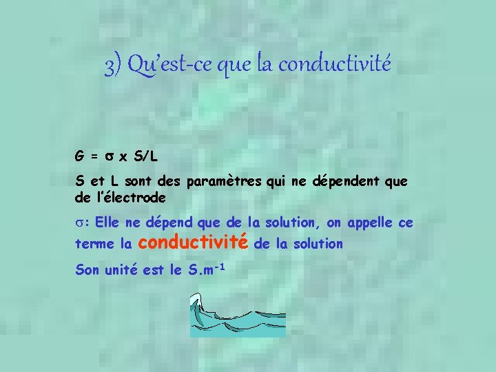 3) Qu’est-ce que la conductivité G = x S/L S et L sont des