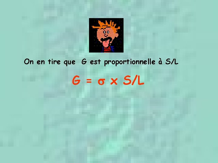 On en tire que G est proportionnelle à S/L G = x S/L 