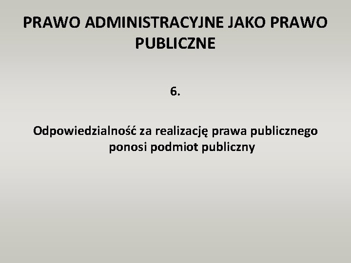 PRAWO ADMINISTRACYJNE JAKO PRAWO PUBLICZNE 6. Odpowiedzialność za realizację prawa publicznego ponosi podmiot publiczny