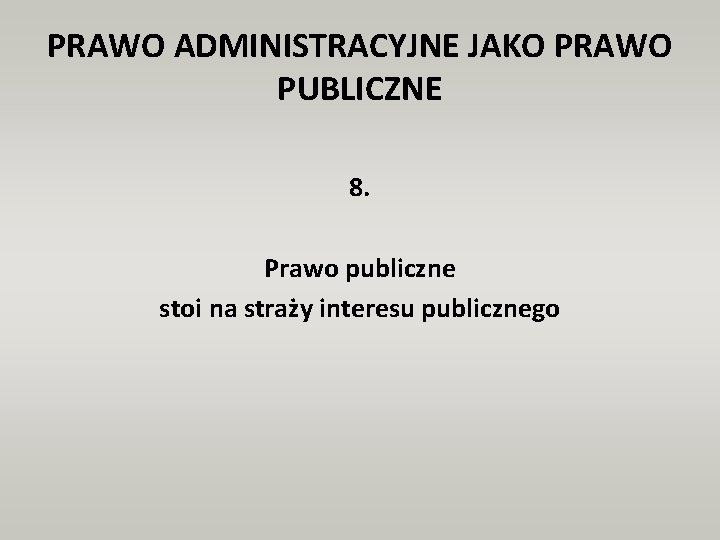 PRAWO ADMINISTRACYJNE JAKO PRAWO PUBLICZNE 8. Prawo publiczne stoi na straży interesu publicznego 