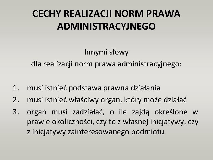 CECHY REALIZACJI NORM PRAWA ADMINISTRACYJNEGO Innymi słowy dla realizacji norm prawa administracyjnego: 1. musi