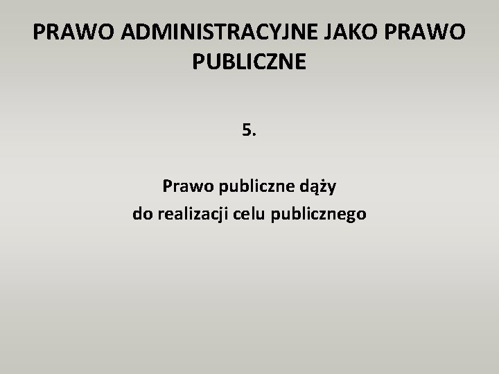 PRAWO ADMINISTRACYJNE JAKO PRAWO PUBLICZNE 5. Prawo publiczne dąży do realizacji celu publicznego 