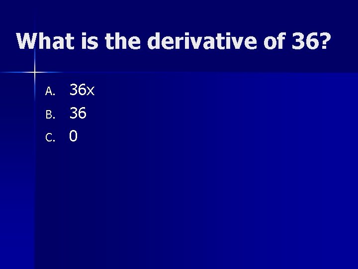 What is the derivative of 36? A. B. C. 36 x 36 0 