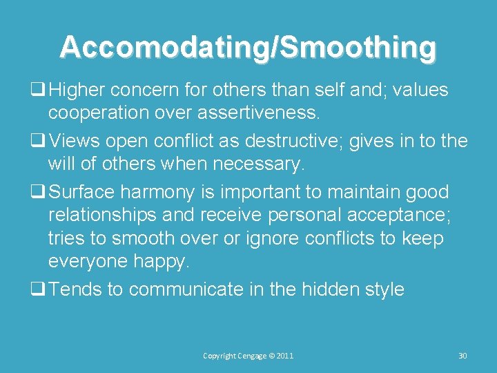 Accomodating/Smoothing q Higher concern for others than self and; values cooperation over assertiveness. q Accomodating/Smoothing q Higher concern for others than self and; values cooperation over assertiveness. q