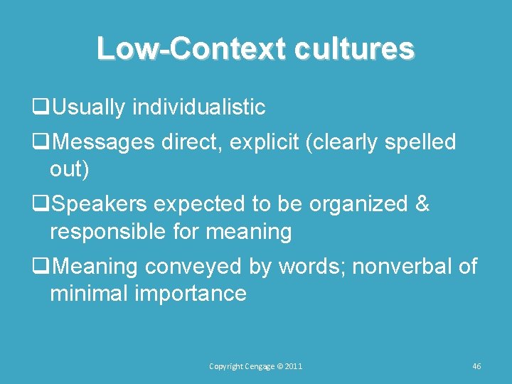 Low-Context cultures q. Usually individualistic q. Messages direct, explicit (clearly spelled out) q. Speakers Low-Context cultures q. Usually individualistic q. Messages direct, explicit (clearly spelled out) q. Speakers