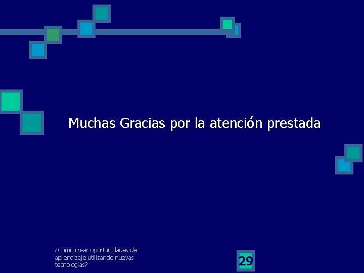 Muchas Gracias por la atención prestada ¿Cómo crear oportunidades de aprendizaje utilizando nuevas tecnologías?